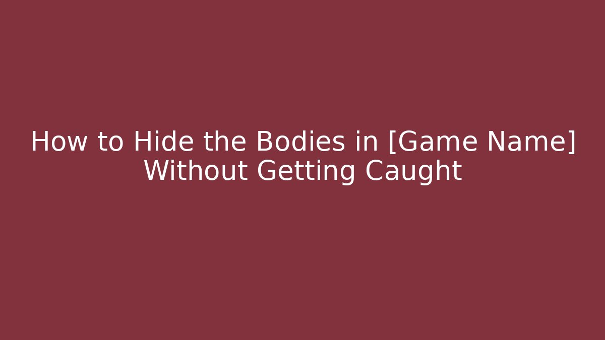 How to Hide the Bodies in [Game Name] Without Getting Caught - Create More Assets