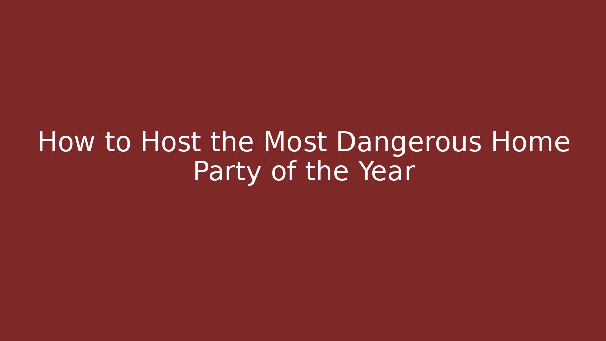 How to Host the Most Dangerous Home Party of the Year