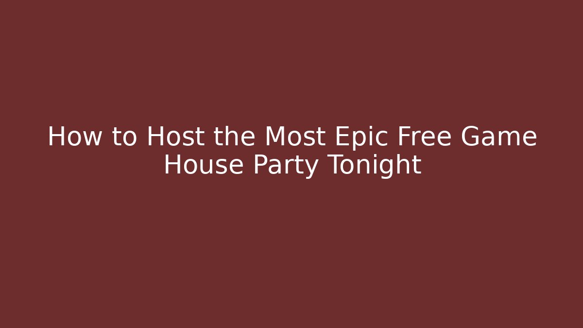 How to Host the Most Epic Free Game House Party Tonight