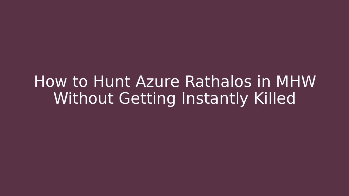 How to Hunt Azure Rathalos in MHW Without Getting Instantly Killed