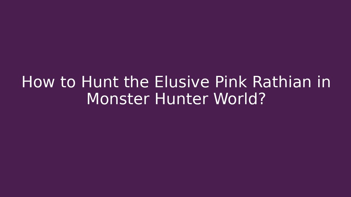 How to Hunt the Elusive Pink Rathian in Monster Hunter World?