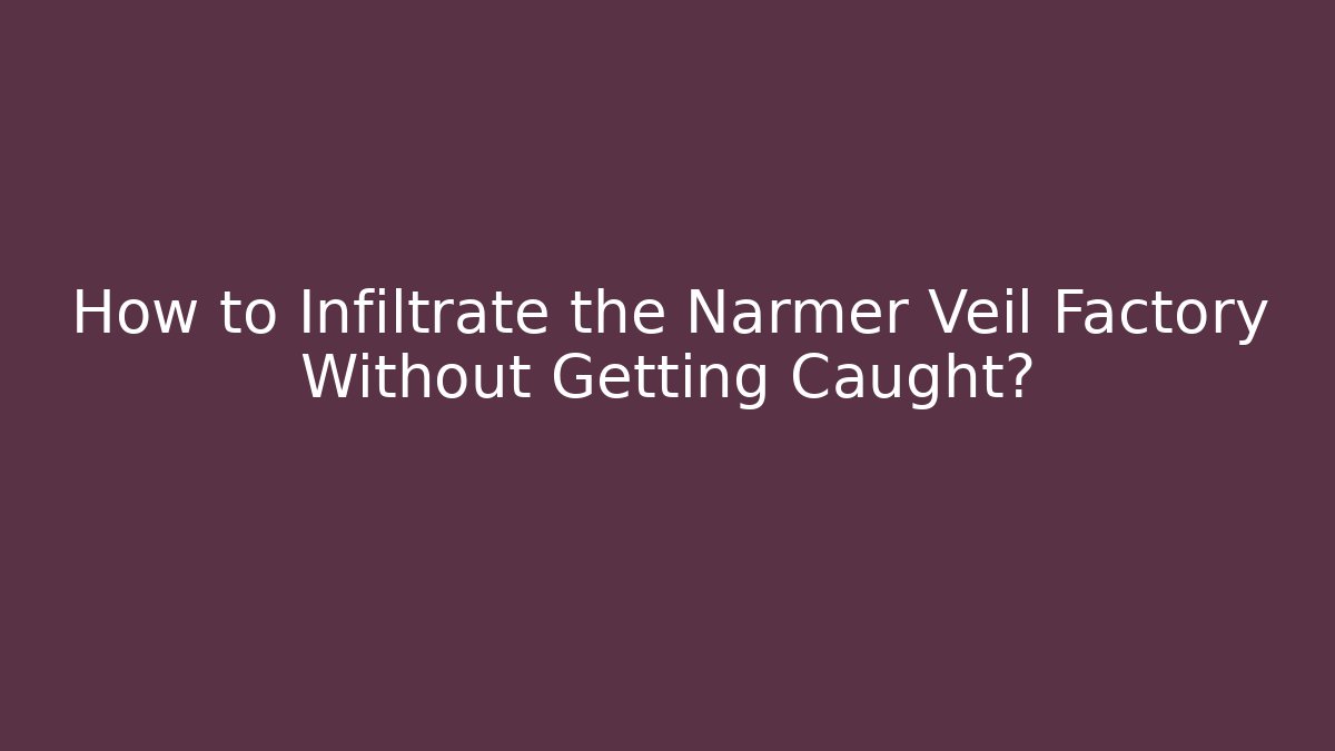 How to Infiltrate the Narmer Veil Factory Without Getting Caught?