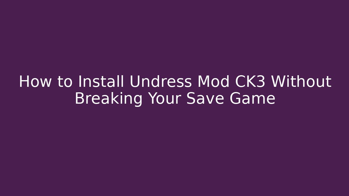 How to Install Undress Mod CK3 Without Breaking Your Save Game