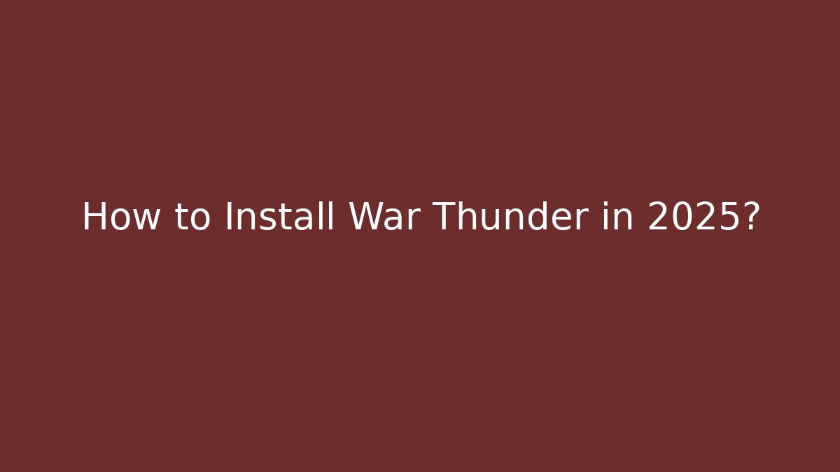 How to Install War Thunder in 2025?