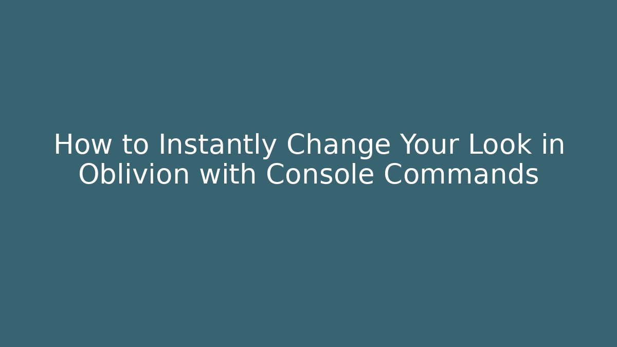 How to Instantly Change Your Look in Oblivion with Console Commands