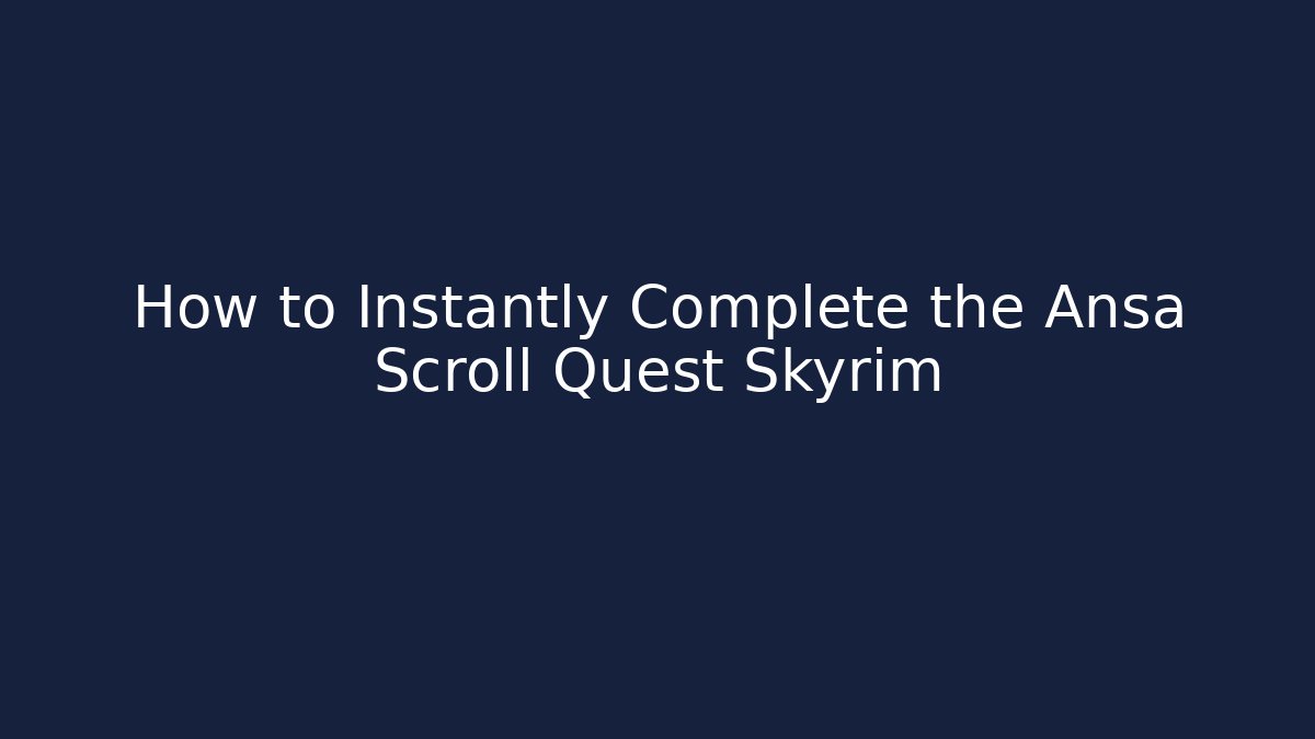 How to Instantly Complete the Ansa Scroll Quest Skyrim