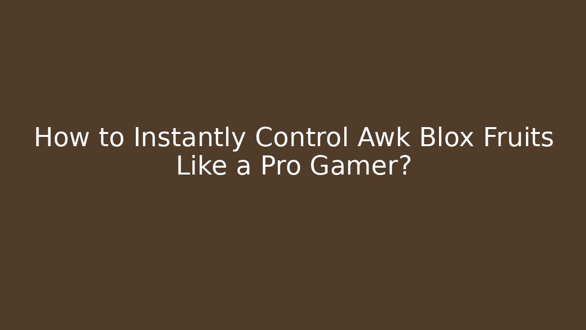 How to Instantly Control Awk Blox Fruits Like a Pro Gamer?