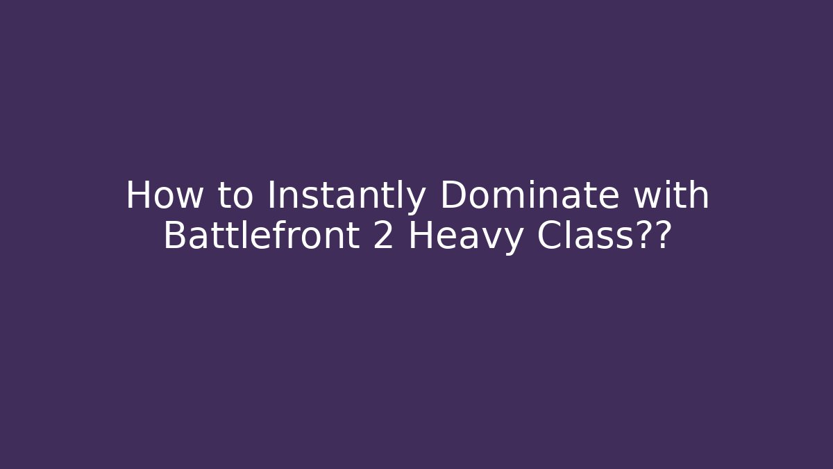 How to Instantly Dominate with Battlefront 2 Heavy Class秘籍