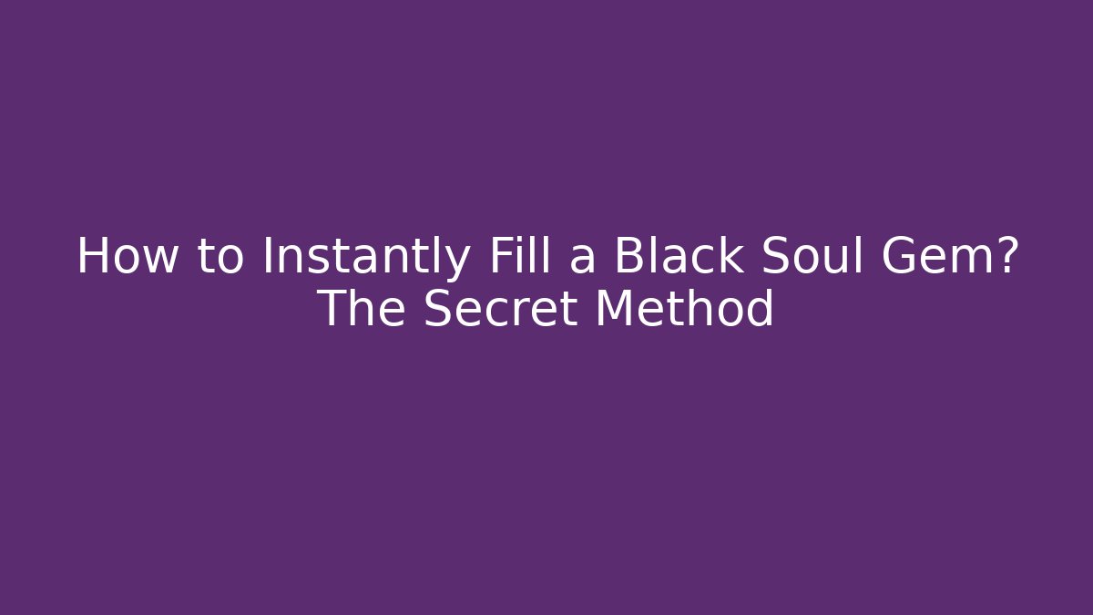 How to Instantly Fill a Black Soul Gem? The Secret Method