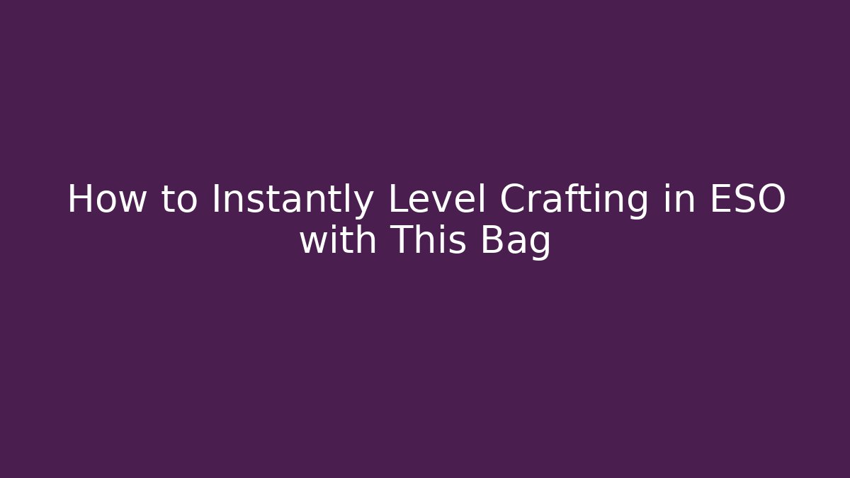 How to Instantly Level Crafting in ESO with This Bag