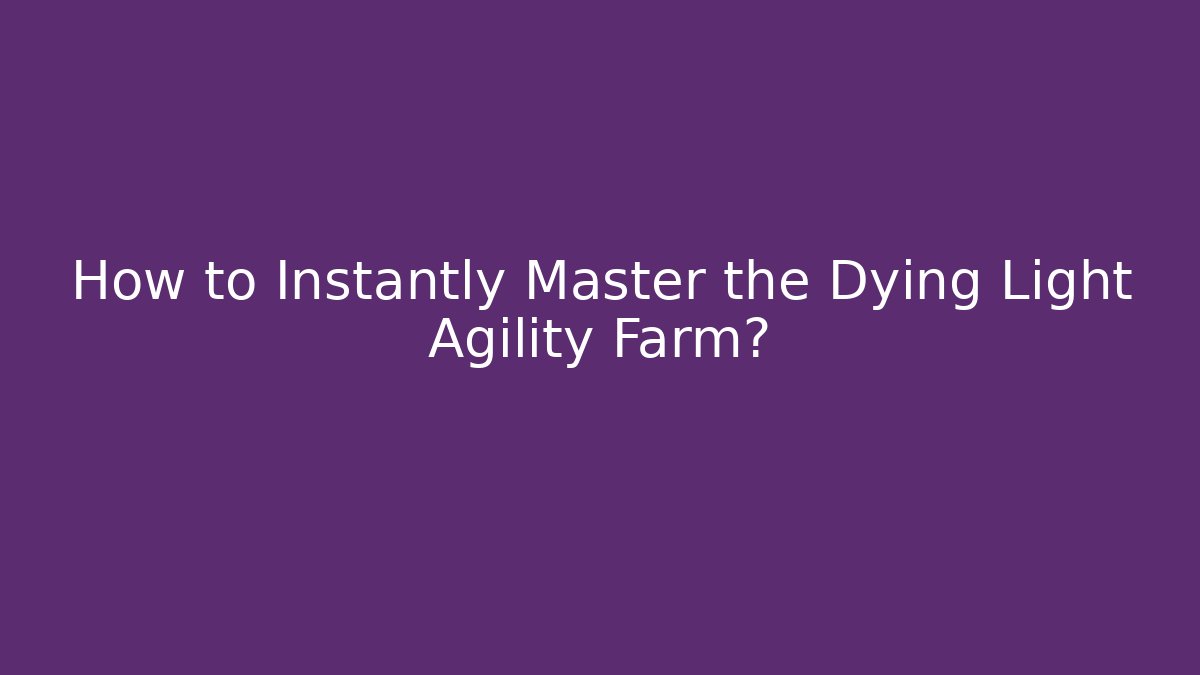 How to Instantly Master the Dying Light Agility Farm?