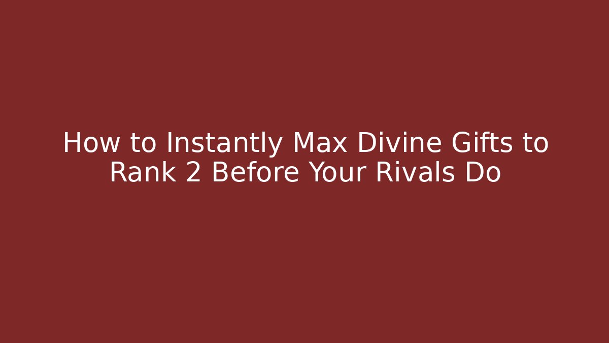 How to Instantly Max Divine Gifts to Rank 2 Before Your Rivals Do