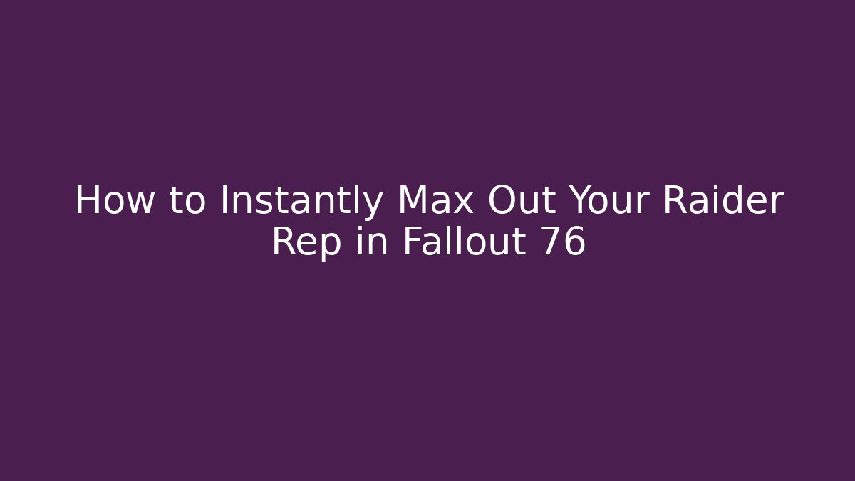 How to Instantly Max Out Your Raider Rep in Fallout 76 - Create More Assets