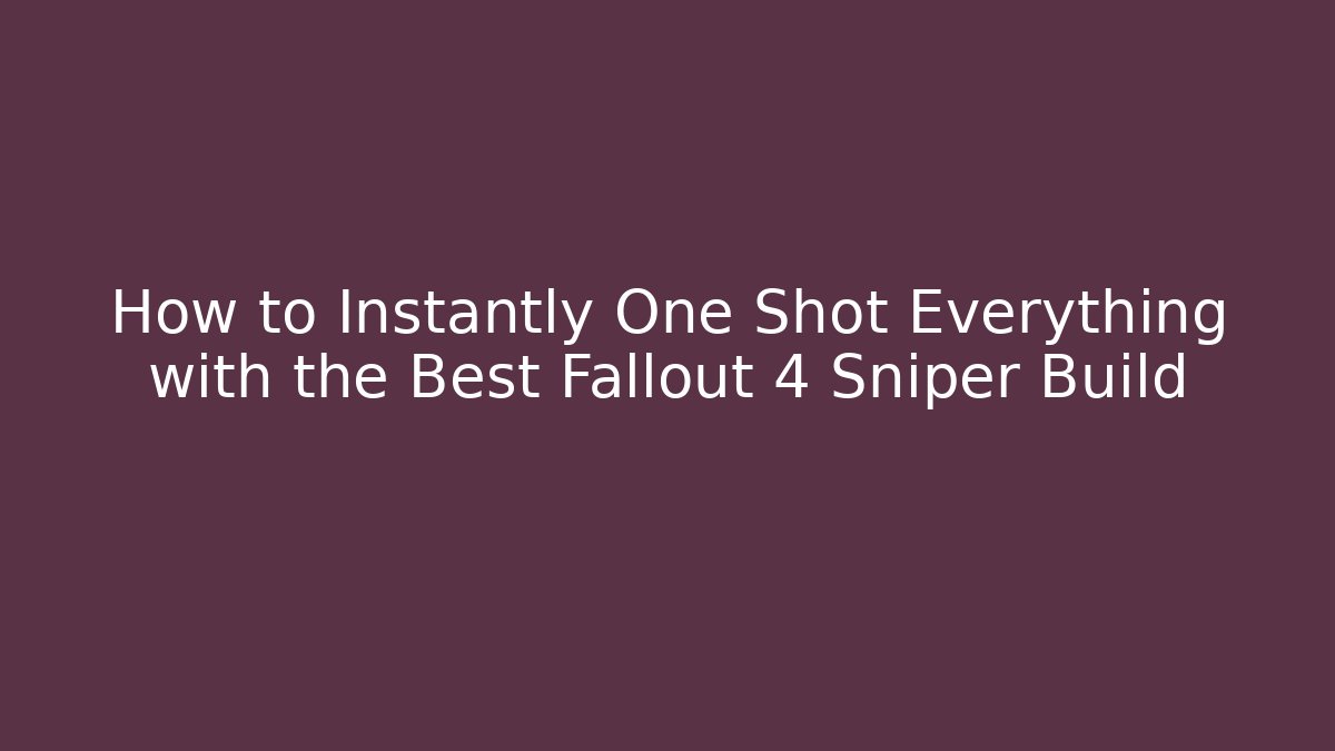 How to Instantly One Shot Everything with the Best Fallout 4 Sniper Build