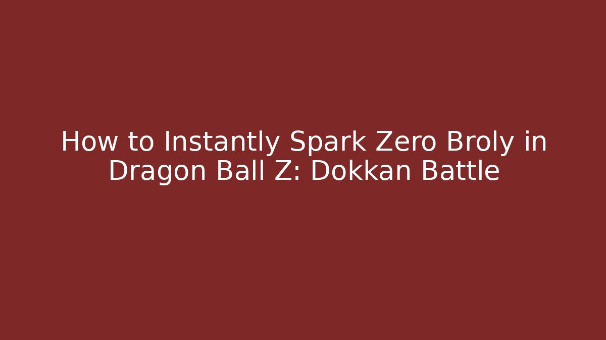 How to Instantly Spark Zero Broly in Dragon Ball Z: Dokkan Battle