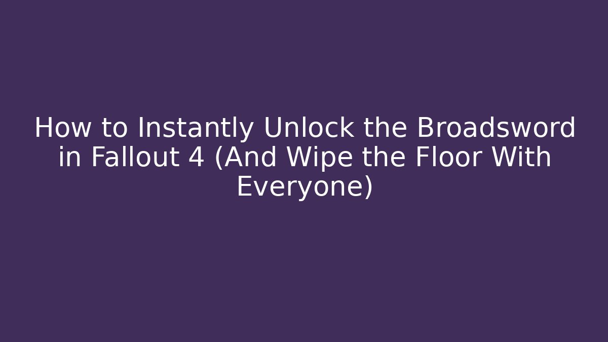 How to Instantly Unlock the Broadsword in Fallout 4 (And Wipe the Floor With Everyone)
