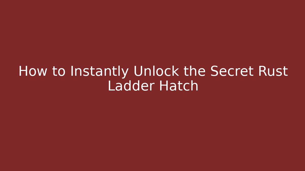 How to Instantly Unlock the Secret Rust Ladder Hatch
