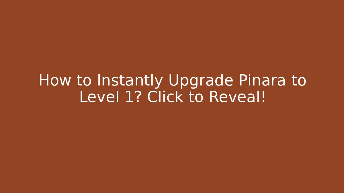 How to Instantly Upgrade Pinara to Level 1? Click to Reveal!