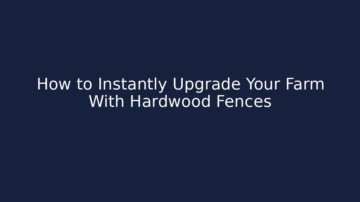 How to Instantly Upgrade Your Farm With Hardwood Fences