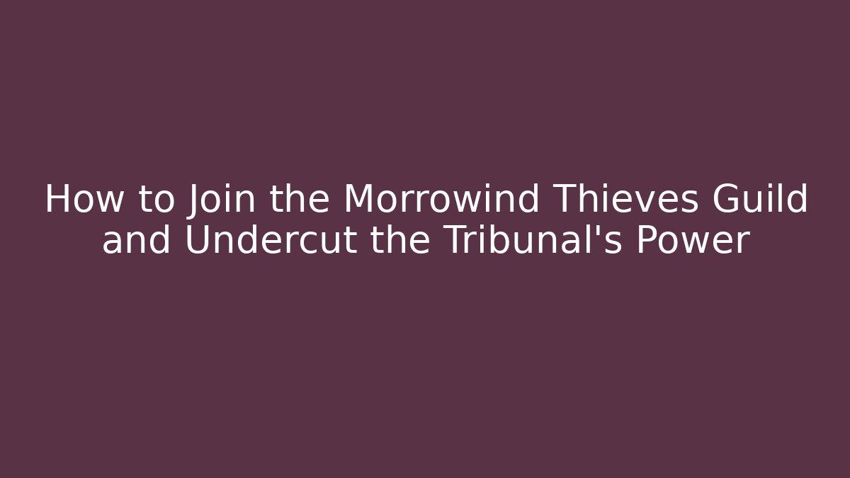 How to Join the Morrowind Thieves Guild and Undercut the Tribunal's Power