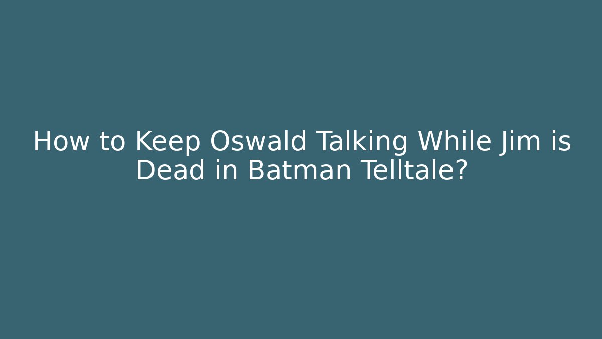 How to Keep Oswald Talking While Jim is Dead in Batman Telltale?