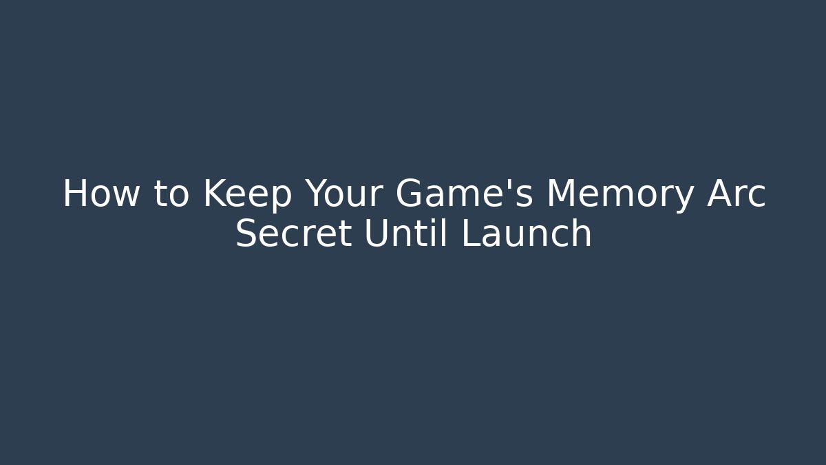 How to Keep Your Game’s Memory Arc Secret Until Launch - Create More Assets