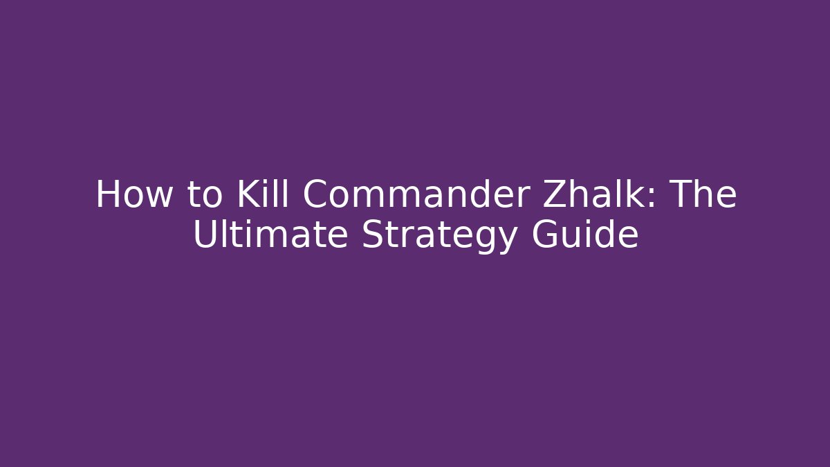 How to Kill Commander Zhalk: The Ultimate Strategy Guide