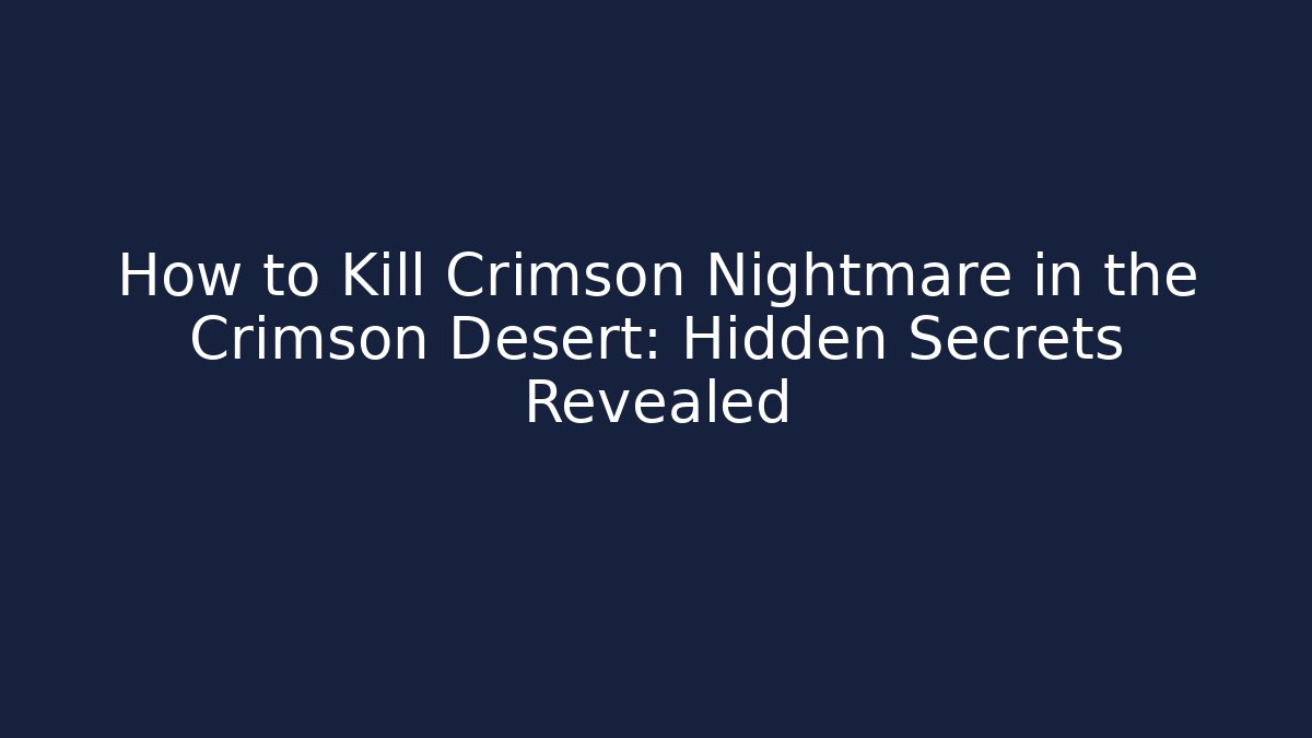 How to Kill Crimson Nightmare in the Crimson Desert: Hidden Secrets Revealed