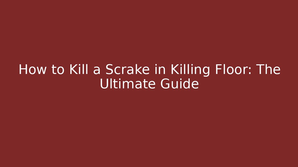 How to Kill a Scrake in Killing Floor: The Ultimate Guide