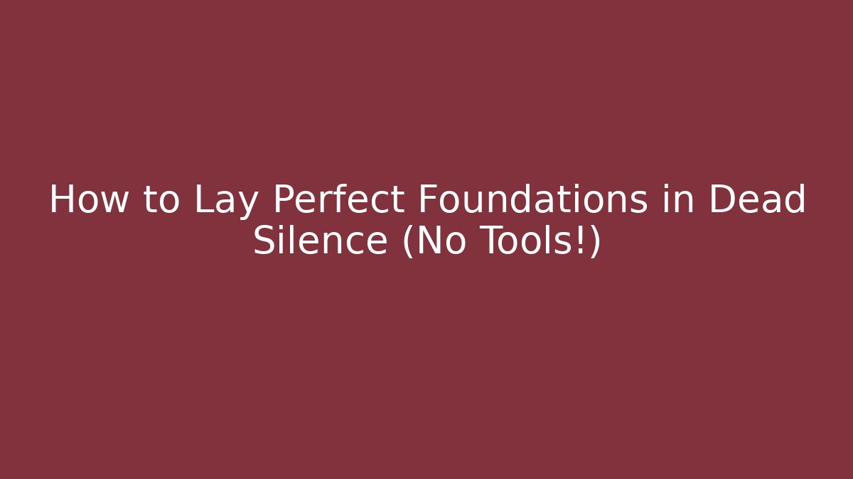 How to Lay Perfect Foundations in Dead Silence (No Tools!)