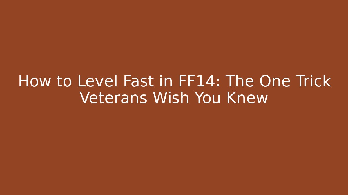 How to Level Fast in FF14: The One Trick Veterans Wish You Knew