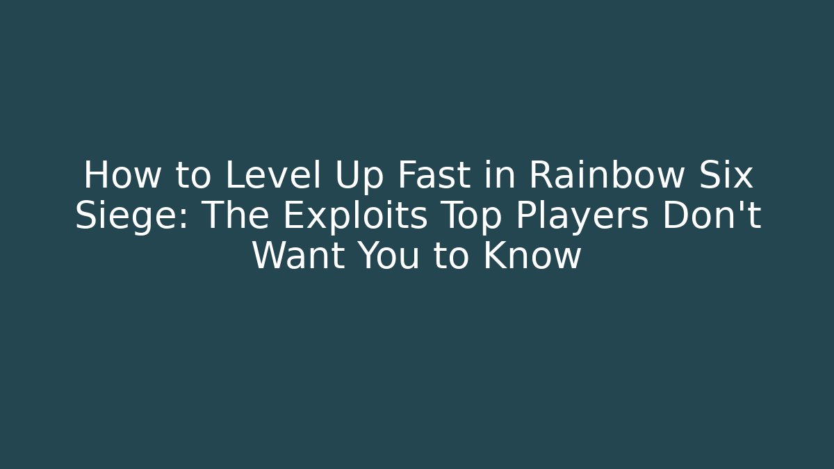 How to Level Up Fast in Rainbow Six Siege: The Exploits Top Players Don’t Want You to Know