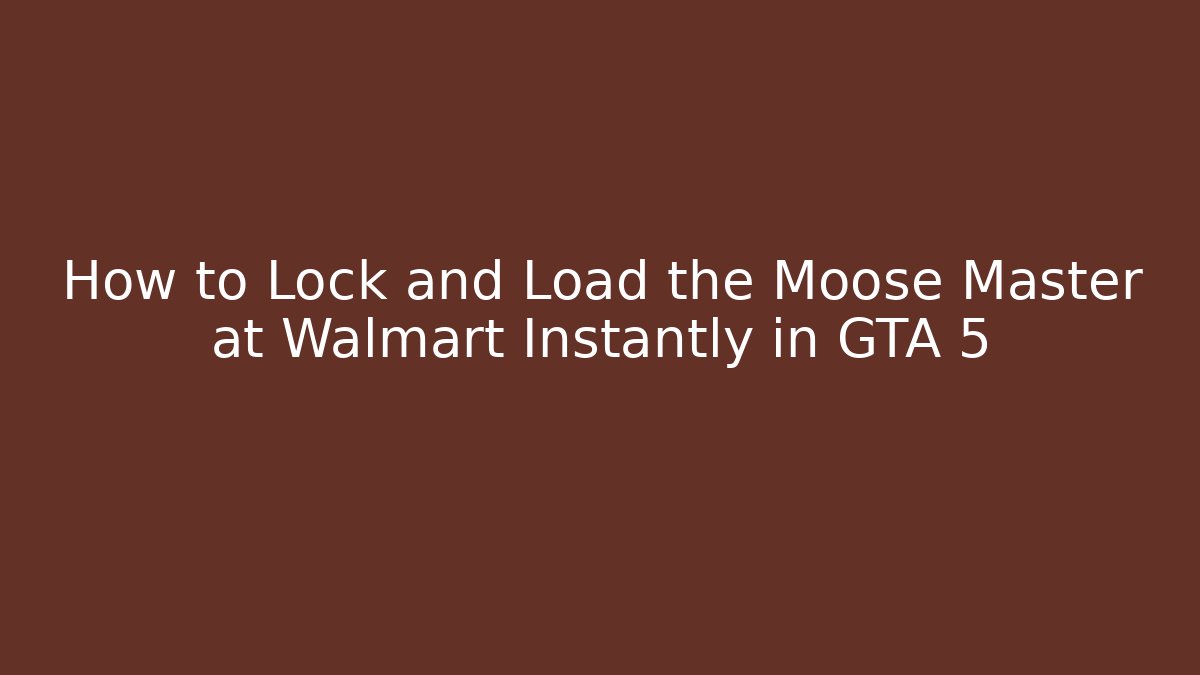 How to Lock and Load the Moose Master at Walmart Instantly in GTA 5