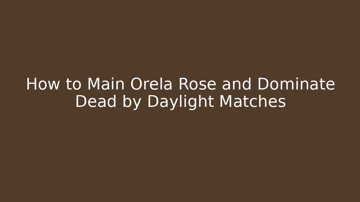 How to Main Orela Rose and Dominate Dead by Daylight Matches