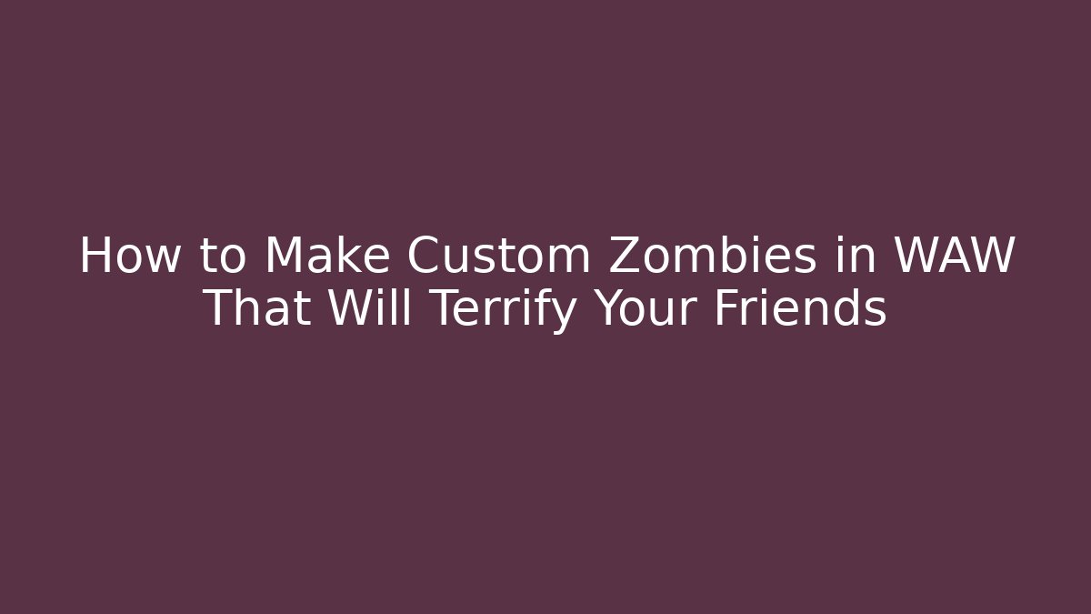 How to Make Custom Zombies in WAW That Will Terrify Your Friends