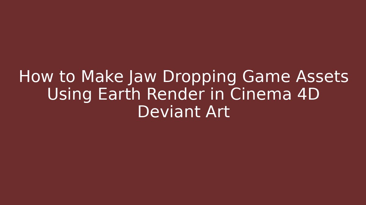 How to Make Jaw Dropping Game Assets Using Earth Render in Cinema 4D Deviant Art