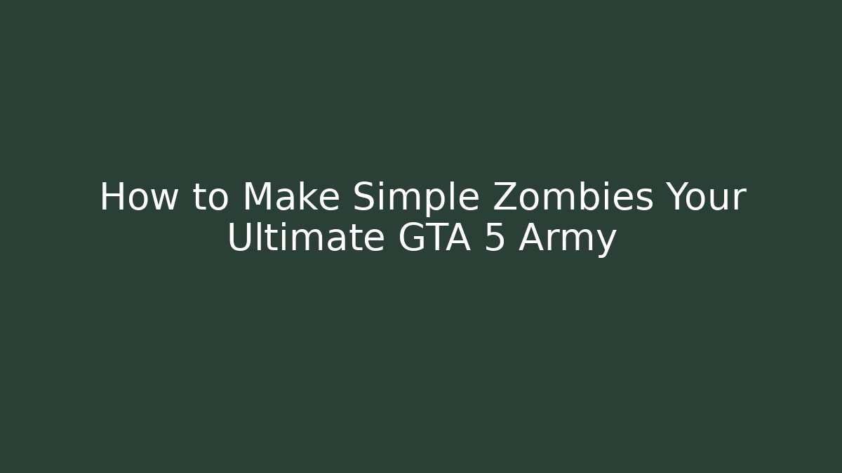 How to Make Simple Zombies Your Ultimate GTA 5 Army