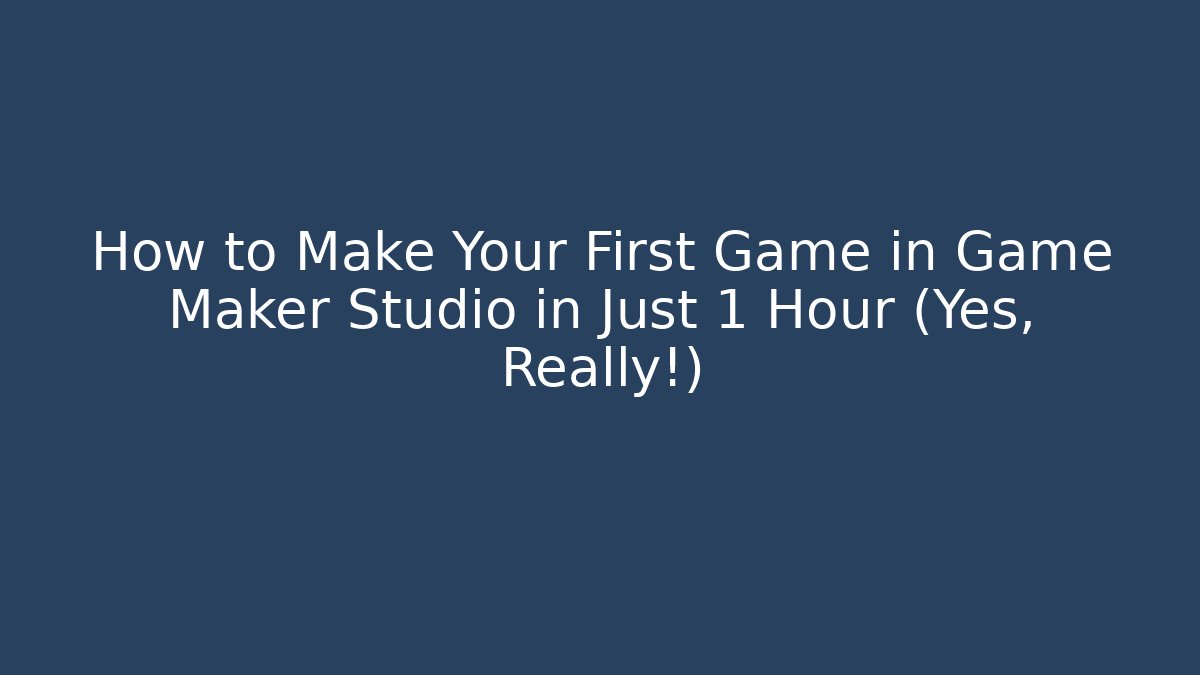 How to Make Your First Game in Game Maker Studio in Just 1 Hour (Yes, Really!)