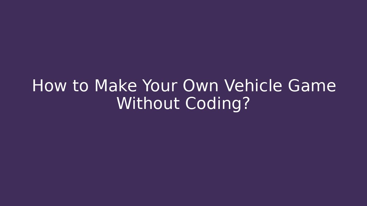 How to Make Your Own Vehicle Game Without Coding?