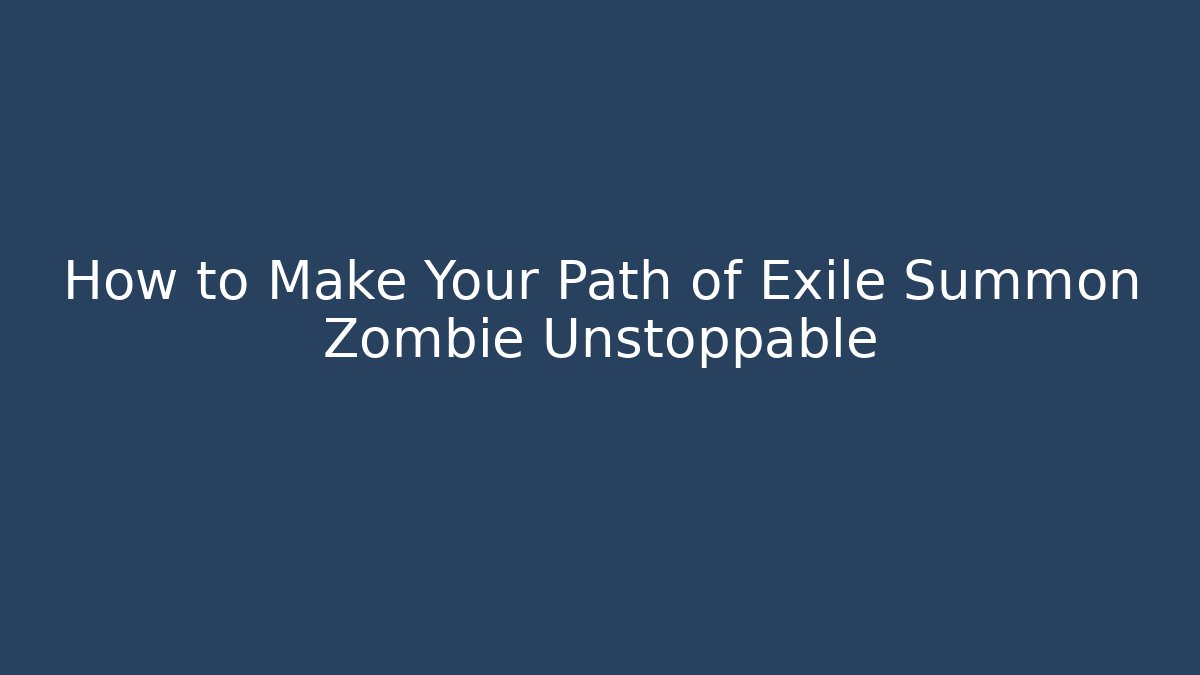 How to Make Your Path of Exile Summon Zombie Unstoppable