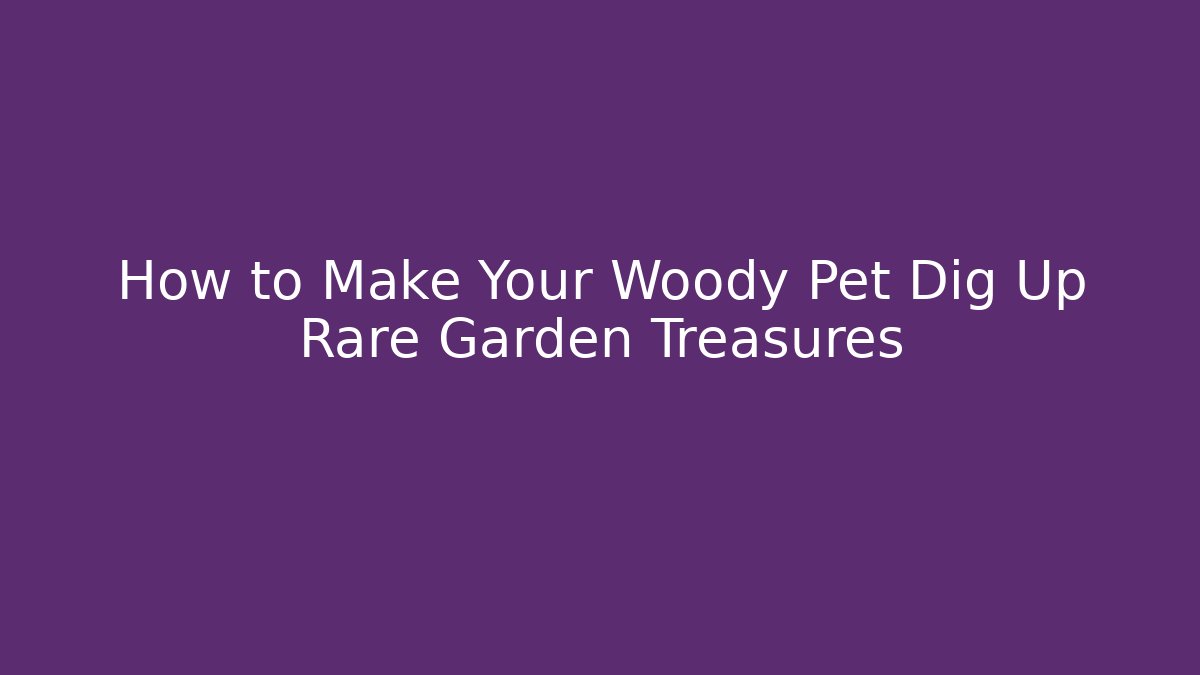 How to Make Your Woody Pet Dig Up Rare Garden Treasures