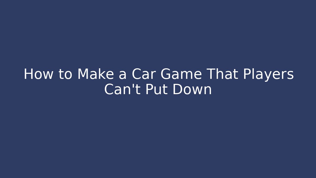 How to Make a Car Game That Players Can't Put Down