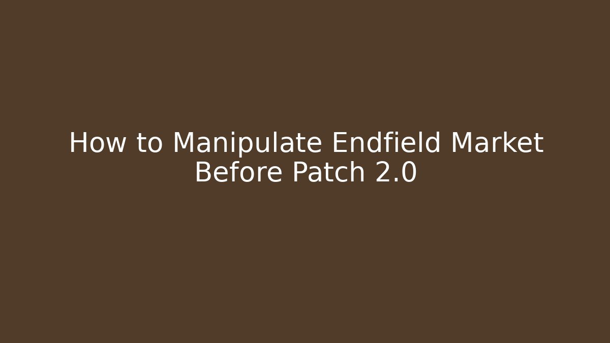 How to Manipulate Endfield Market Before Patch 2.0 - Create More Assets