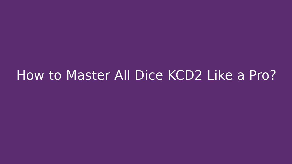 How to Master All Dice KCD2 Like a Pro?