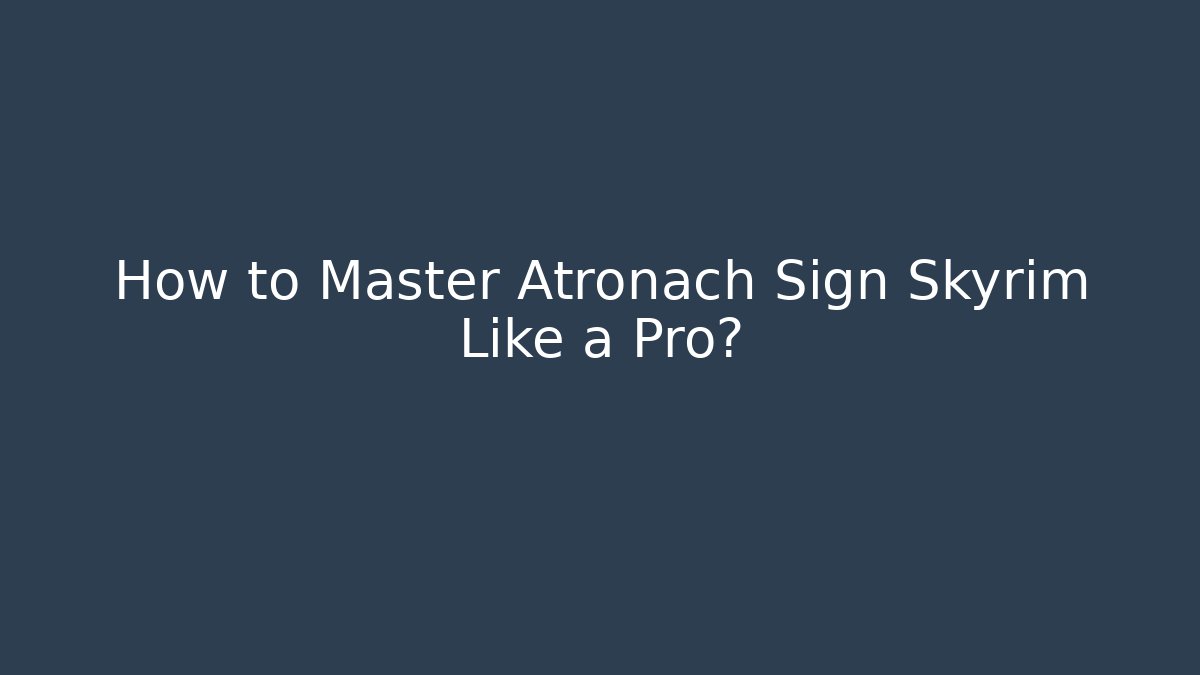 How to Master Atronach Sign Skyrim Like a Pro?