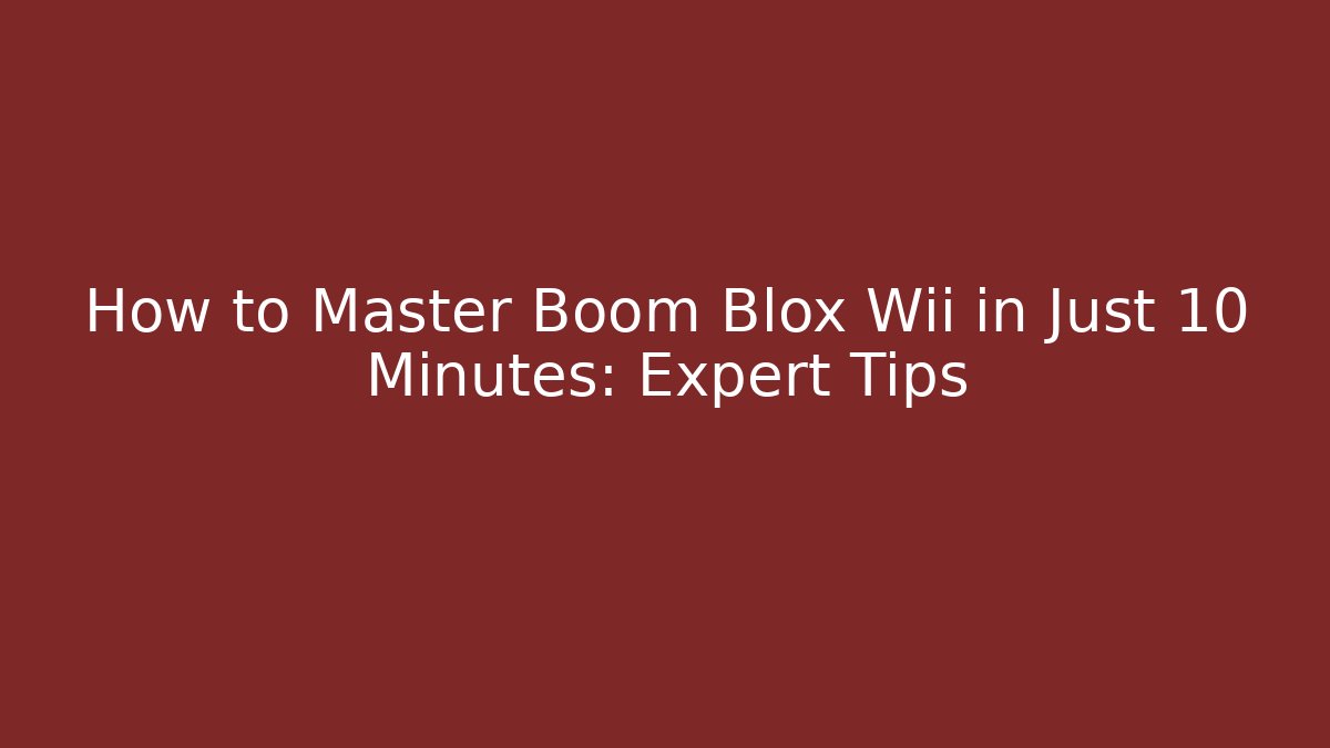 How to Master Boom Blox Wii in Just 10 Minutes: Expert Tips