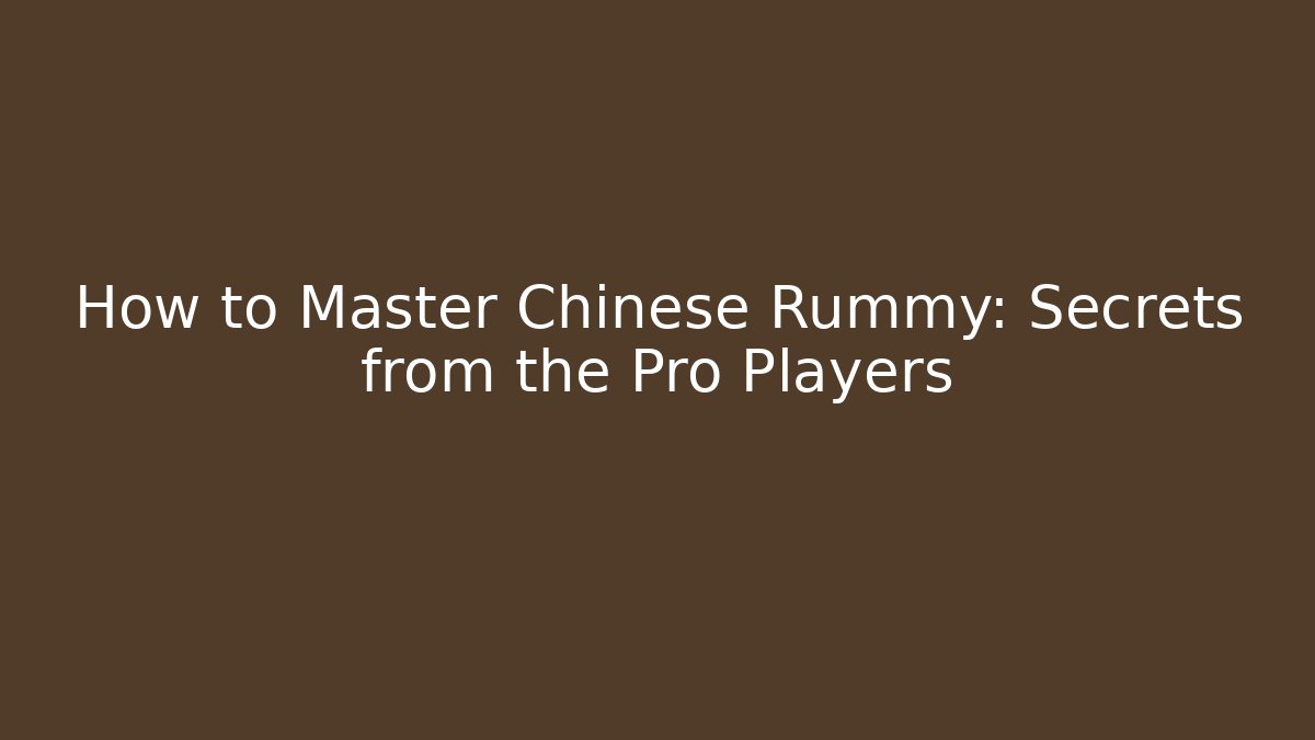 How to Master Chinese Rummy: Secrets from the Pro Players