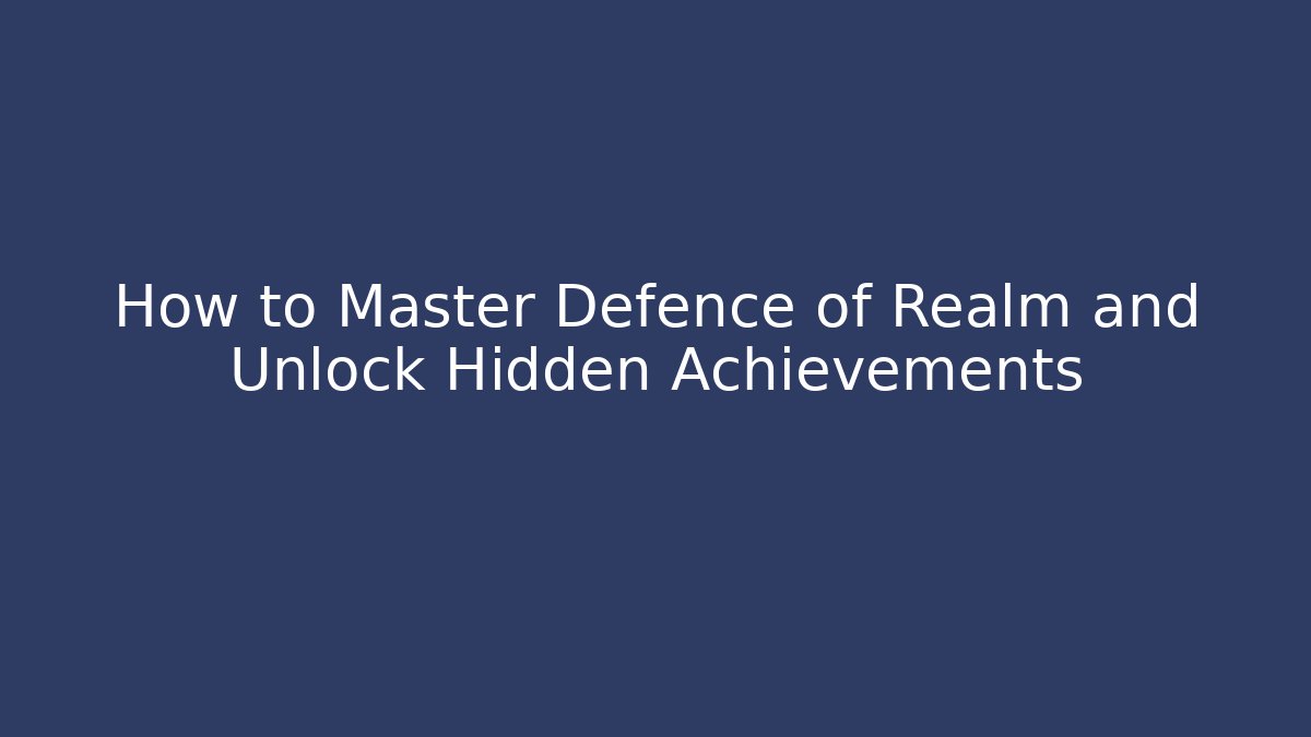 How to Master Defence of Realm and Unlock Hidden Achievements
