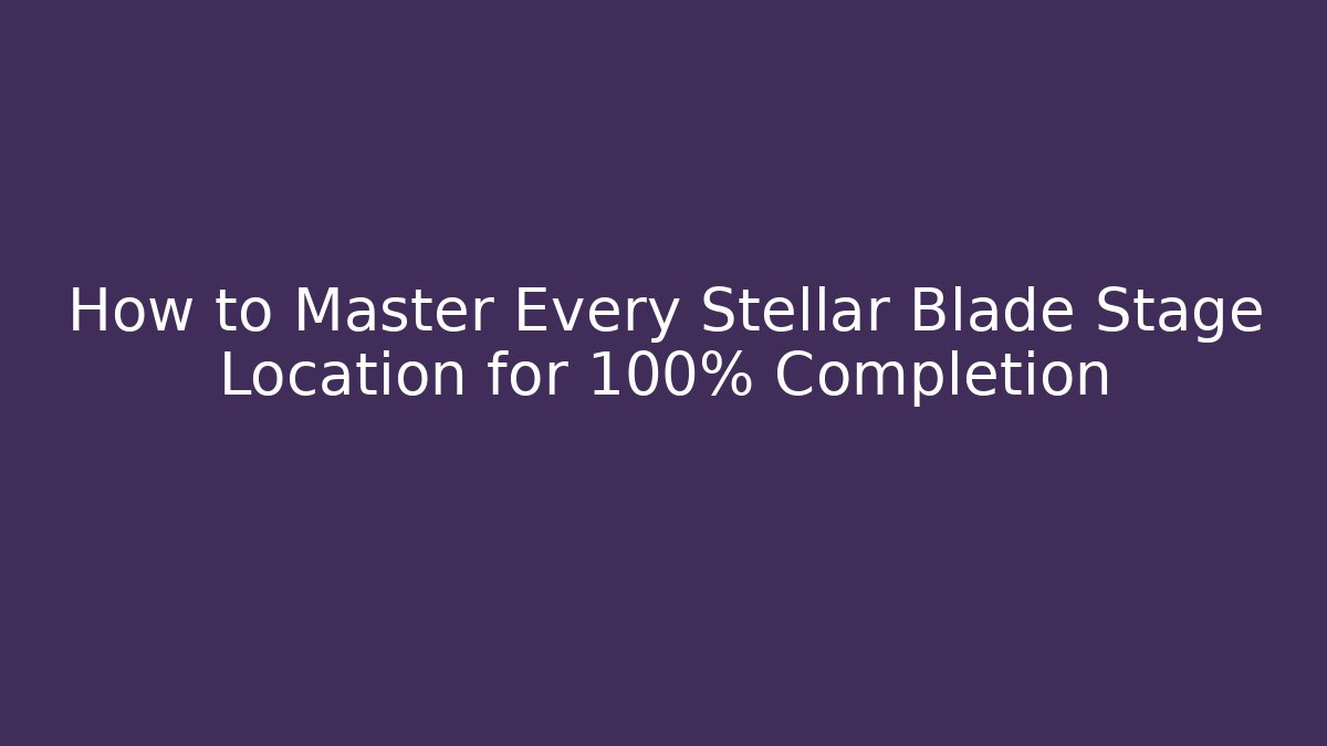 How to Master Every Stellar Blade Stage Location for 100% Completion - Create More Assets