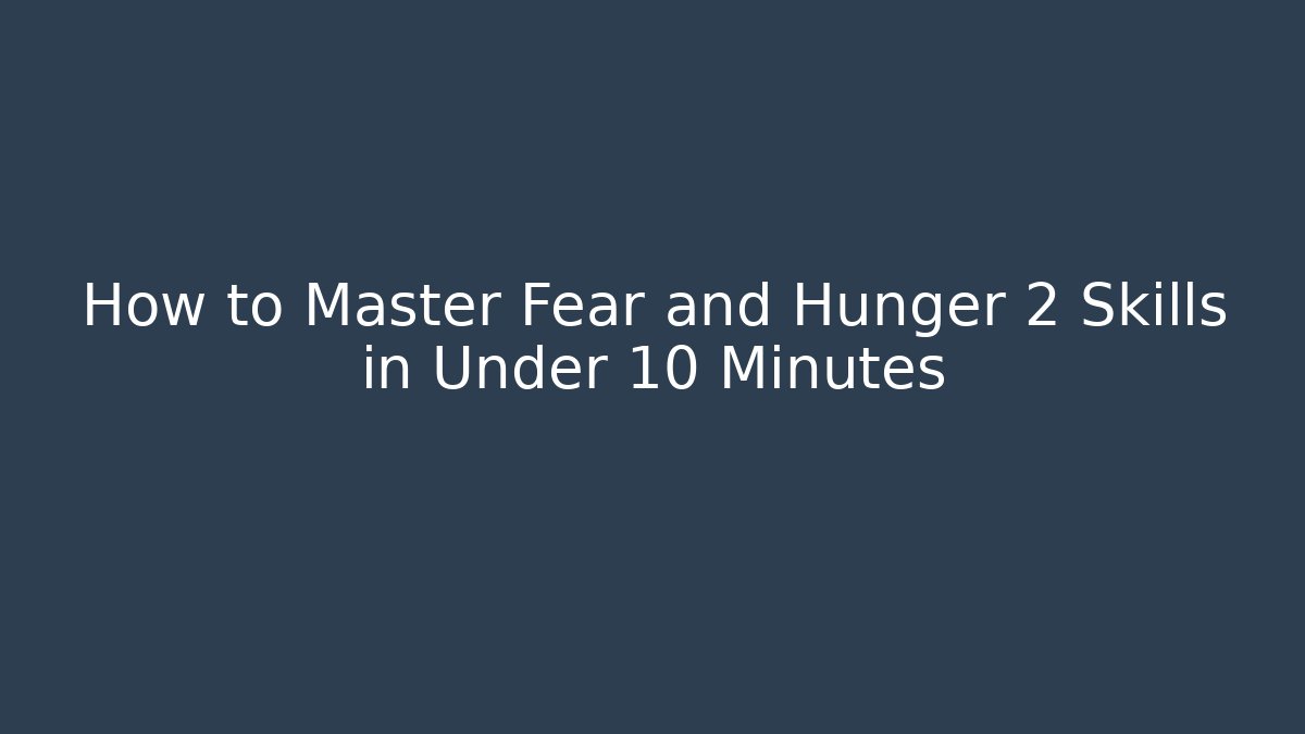 How to Master Fear and Hunger 2 Skills in Under 10 Minutes